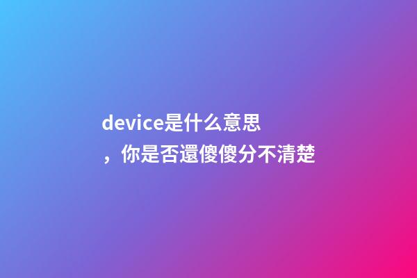 device是什么意思，你是否還傻傻分不清楚